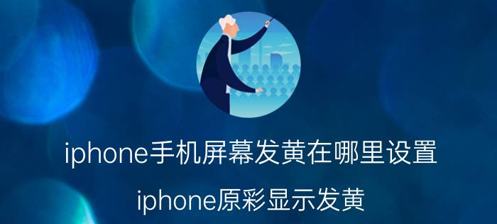 iphone手机屏幕发黄在哪里设置 iphone原彩显示发黄？